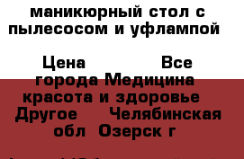 маникюрный стол с пылесосом и уфлампой › Цена ­ 10 000 - Все города Медицина, красота и здоровье » Другое   . Челябинская обл.,Озерск г.
